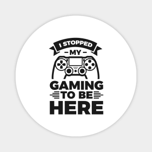 I stopped my gaming to be here - Funny Meme Simple Black and White Gaming Quotes Satire Sayings Magnet